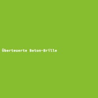 &Uuml;berteuerte Beton-Brille