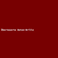 &Uuml;berteuerte Beton-Brille