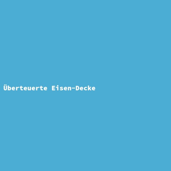&Uuml;berteuerte Eisen-Decke