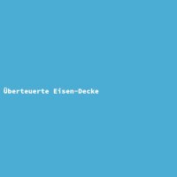 &Uuml;berteuerte Eisen-Decke