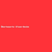 &Uuml;berteuerte Eisen-Decke