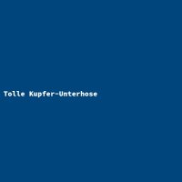 Tolle Kupfer-Unterhose