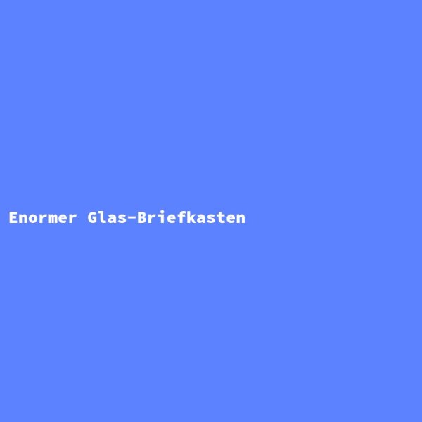 Enormer Glas-Briefkasten